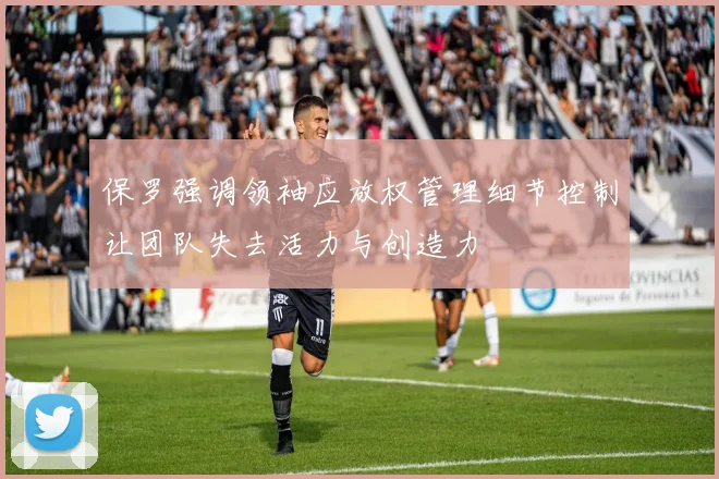 保罗强调领袖应放权管理细节控制让团队失去活力与创造力