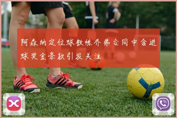 阿森纳定位球教练乔弗合同中含进球奖金条款引发关注