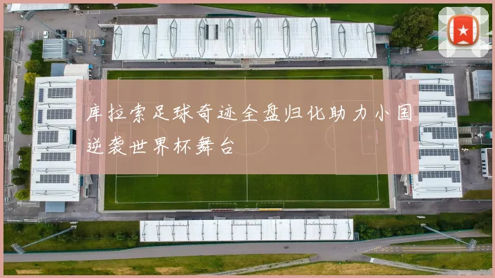 库拉索足球奇迹全盘归化助力小国逆袭世界杯舞台