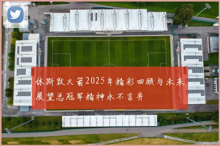 休斯敦火箭2025年精彩回顾与未来展望总冠军精神永不言弃