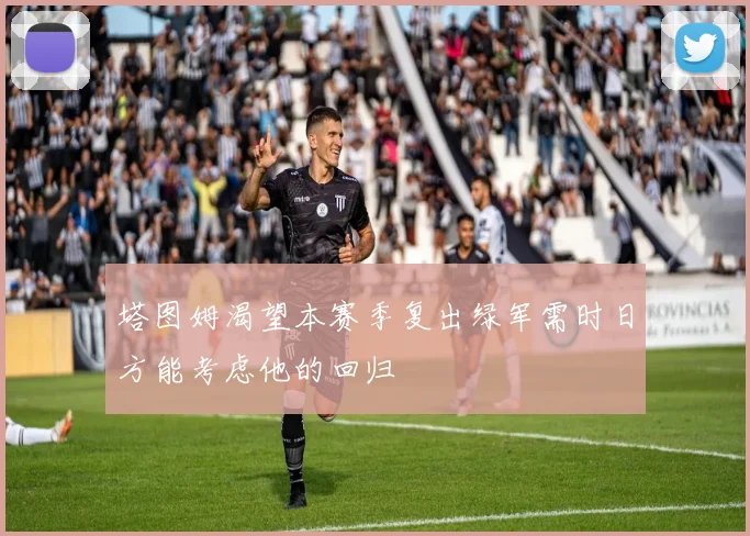 塔图姆渴望本赛季复出绿军需时日方能考虑他的回归