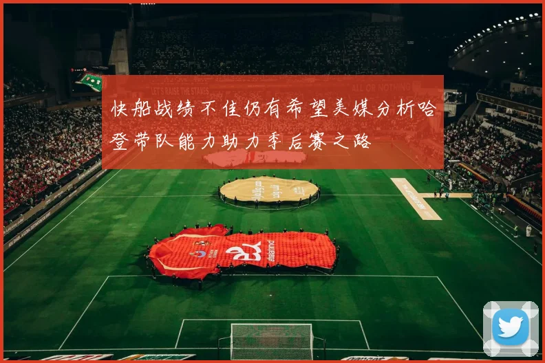快船战绩不佳仍有希望美媒分析哈登带队能力助力季后赛之路