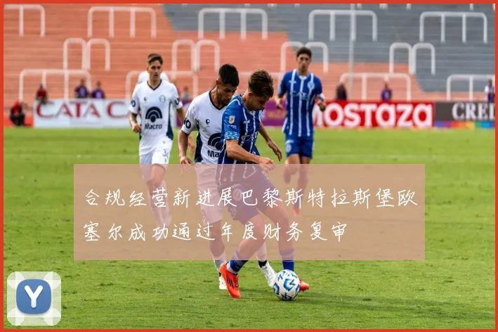 合规经营新进展巴黎斯特拉斯堡欧塞尔成功通过年度财务复审