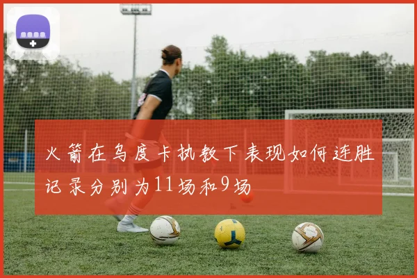 火箭在乌度卡执教下表现如何连胜记录分别为11场和9场