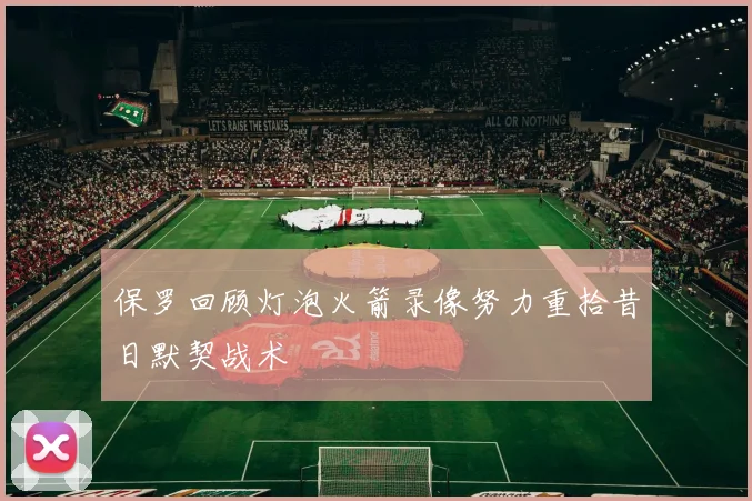 保罗回顾灯泡火箭录像努力重拾昔日默契战术
