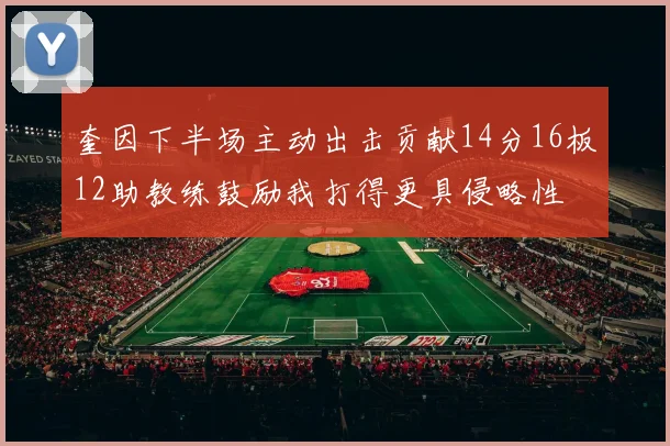 奎因下半场主动出击贡献14分16板12助教练鼓励我打得更具侵略性