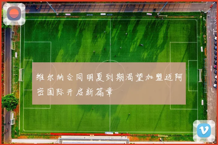 维尔纳合同明夏到期渴望加盟迈阿密国际开启新篇章