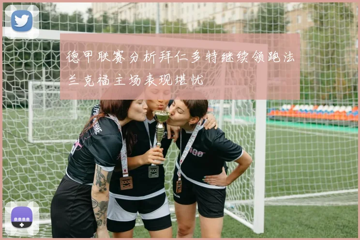 德甲联赛分析拜仁多特继续领跑法兰克福主场表现堪忧