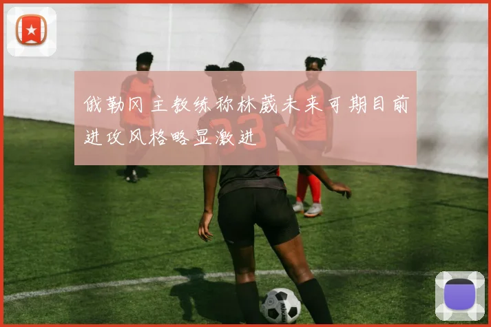 俄勒冈主教练称林葳未来可期目前进攻风格略显激进
