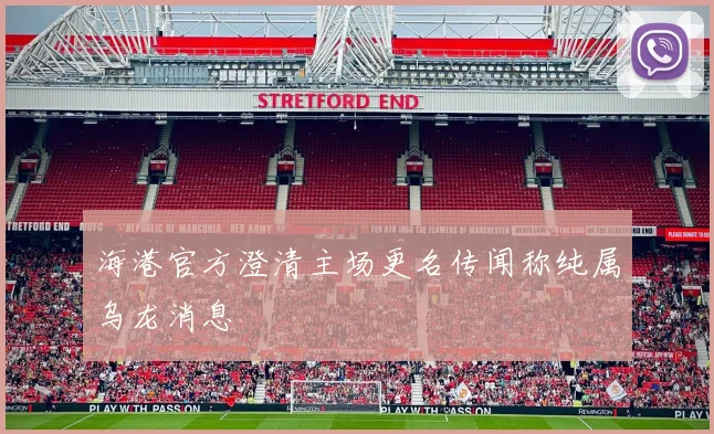 海港官方澄清主场更名传闻称纯属乌龙消息