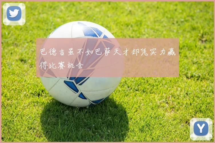 巴德吉虽不如巴萨天才却凭实力赢得比赛机会