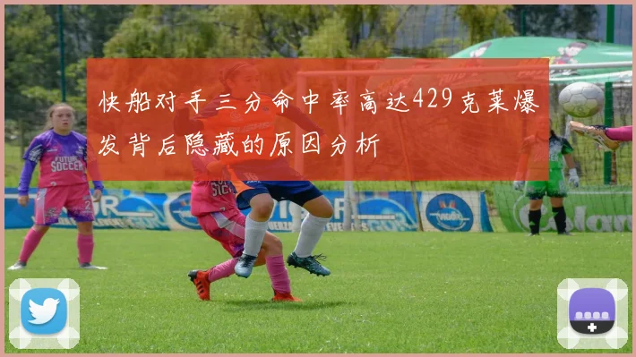 快船对手三分命中率高达429克莱爆发背后隐藏的原因分析