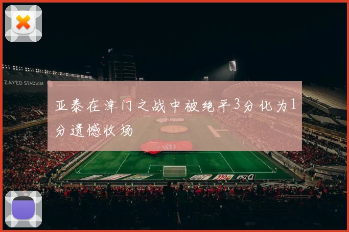 亚泰在津门之战中被绝平3分化为1分遗憾收场