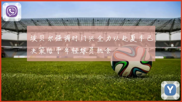 埃贝尔强调对门兴全力以赴夏季已决策给予年轻球员机会