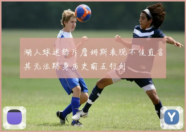 湖人球迷怒斥詹姆斯表现不佳直言其无法跻身历史前五行列