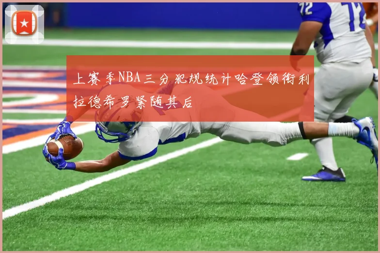 上赛季NBA三分犯规统计哈登领衔利拉德希罗紧随其后